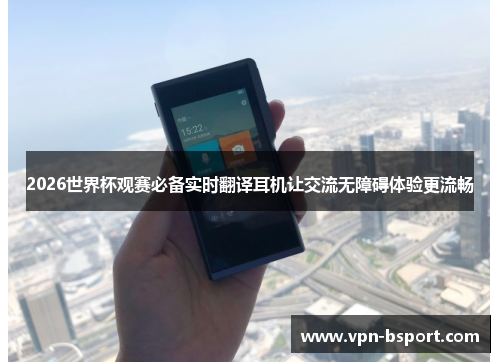 2026世界杯观赛必备实时翻译耳机让交流无障碍体验更流畅