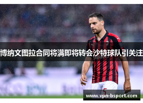 博纳文图拉合同将满即将转会沙特球队引关注