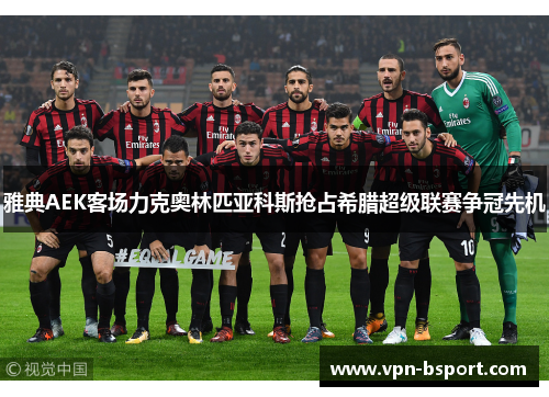 雅典AEK客场力克奥林匹亚科斯抢占希腊超级联赛争冠先机