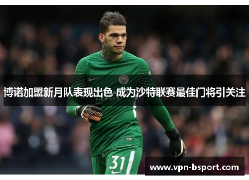 博诺加盟新月队表现出色 成为沙特联赛最佳门将引关注