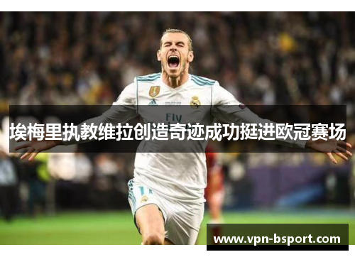 埃梅里执教维拉创造奇迹成功挺进欧冠赛场