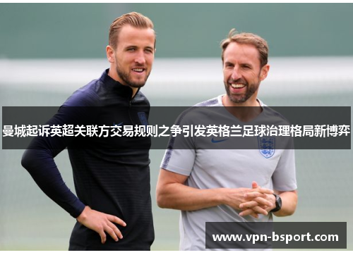 曼城起诉英超关联方交易规则之争引发英格兰足球治理格局新博弈