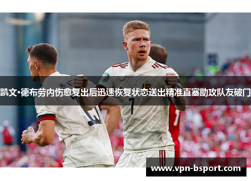 凯文·德布劳内伤愈复出后迅速恢复状态送出精准直塞助攻队友破门