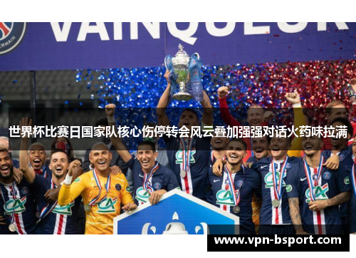 世界杯比赛日国家队核心伤停转会风云叠加强强对话火药味拉满
