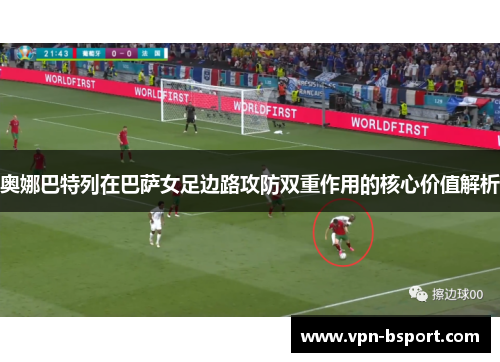 奥娜巴特列在巴萨女足边路攻防双重作用的核心价值解析