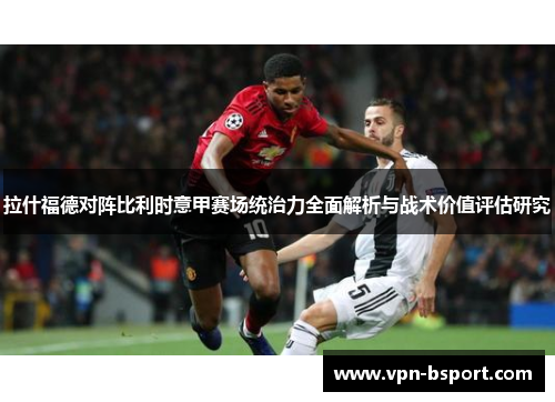 拉什福德对阵比利时意甲赛场统治力全面解析与战术价值评估研究