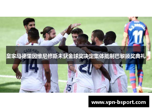 皇家马德里因维尼修斯未获金球奖决定集体抵制巴黎颁奖典礼 皇家马德里因维尼修斯未获金球奖决定集体抵制巴黎颁奖典礼