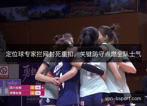 定位球专家拦网封死重扣,关键防守点燃全队士气 定位球专家拦网封死重扣,关键防守点燃全队士气