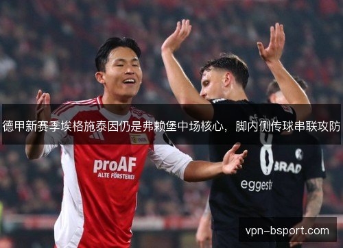 德甲新赛季埃格施泰因仍是弗赖堡中场核心，脚内侧传球串联攻防