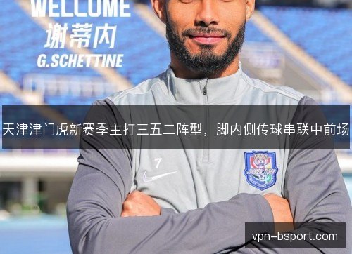 天津津门虎新赛季主打三五二阵型，脚内侧传球串联中前场